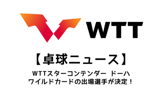 【卓球ニュース】WTTスターコンテンダー ドーハ 2024のワイルドカード・WTT推薦が決定！！