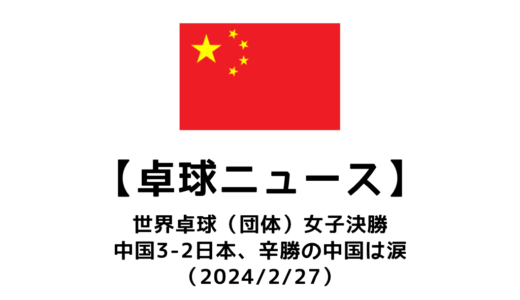 【卓球ニュース】世界卓球女子団体は中国3-2日本の激戦！孫穎莎・陳夢も涙。