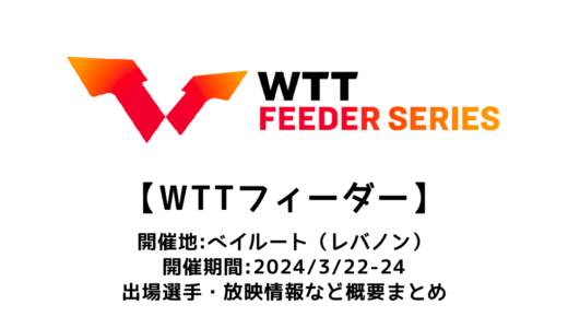 【卓球 WTTフィーダー ベイルートII 2024：概要】2024/3/22(金)開幕！出場選手・試合日程・放映情報まとめ