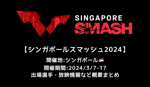 【シンガポールスマッシュ 2024：概要】2024/3/7(木)開幕！出場選手・試合日程・放映情報まとめ