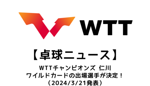 【卓球ニュース】WTTチャンピオンズ 仁川 2024のワイルドカードが決定！