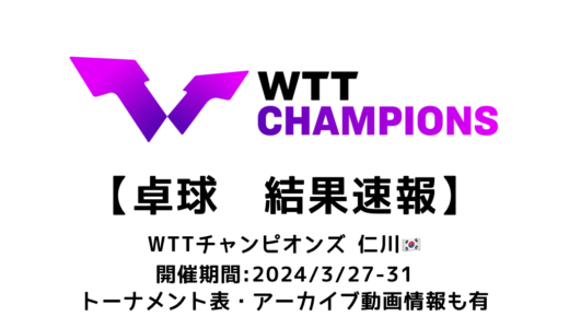 卓球 WTTチャンピオンズ 仁川 2024 結果速報：試合予定・トーナメント表・アーカイブ動画情報あり