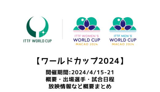 卓球 ITTFワールドカップ 2024 概要：2024/4/15(月)開幕！出場選手・試合日程・放映情報まとめ