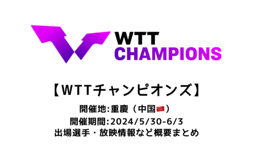 卓球 WTTチャンピオンズ 重慶 2024 概要：2024/5/30(木)開幕！出場選手・試合日程・放映情報まとめ