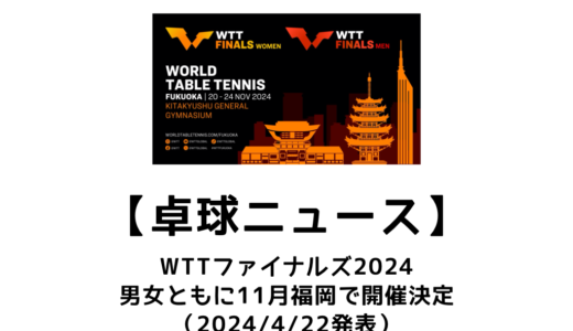 【卓球ニュース】WTTファイナルズが2024/11/20～24に福岡で開催決定！
