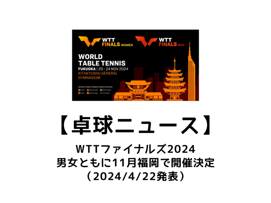 【卓球ニュース】WTTファイナルズが2024/11/20～24に福岡で開催決定！ たきゅトピ