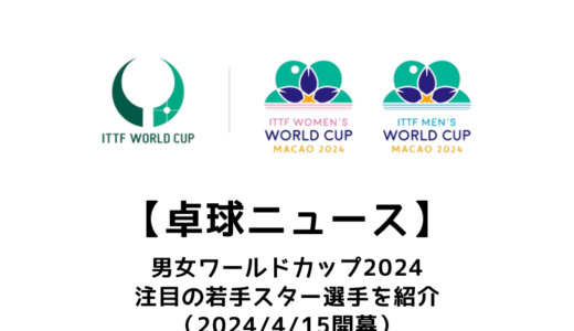 【卓球ニュース】ITTFワールドカップ 2024で注目！張本美和ら次世代スター6名を紹介