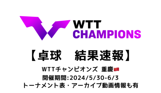 卓球 WTTチャンピオンズ 重慶 2024 結果速報：試合予定・トーナメント表・アーカイブ動画情報あり
