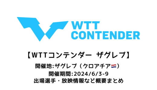 【卓球 WTTコンテンダー ザグレブ 2024：概要】2024/6/3(月)開幕！出場選手・試合日程・放映情報まとめ
