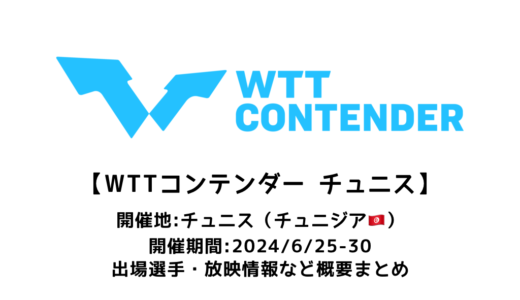 【卓球 WTTコンテンダー チュニス 2024：概要】2024/6/25(火)開幕！出場選手・試合日程・放映情報まとめ