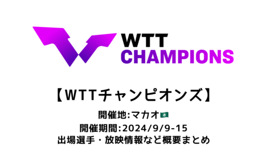 卓球 WTTチャンピオンズ マカオ 2024 概要：2024/9/9(月)開幕！出場選手・試合日程・放映情報まとめ