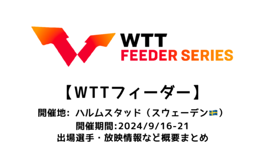 【卓球 WTTフィーダー ハルムスタッド 2024：概要】2024/9/16(月)開幕！出場選手・試合日程・放映情報まとめ