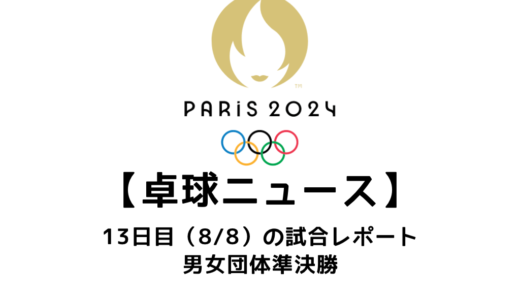 【卓球ニュース】パリオリンピック13日目 日本女子が中国との決勝へ