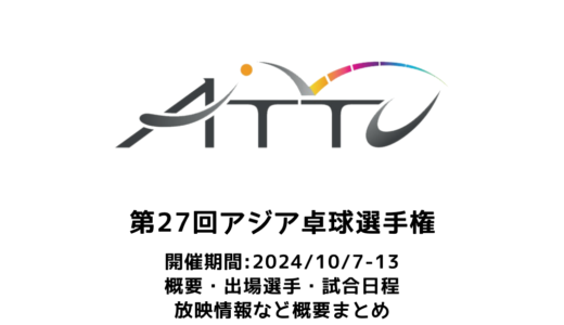 【第27回アジア卓球選手権大会（兼 世界卓球予選）：概要】2024/10/7(月)開幕！出場選手・試合日程・放映情報まとめ