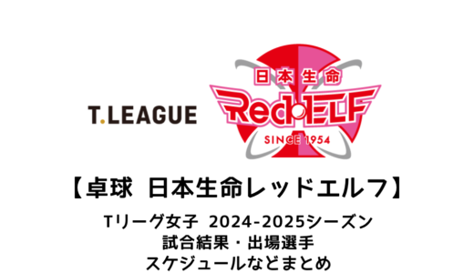 【卓球 Tリーグ女子：日本生命レッドエルフ】2024-2025シーズンの予定・試合結果・出場選手まとめ