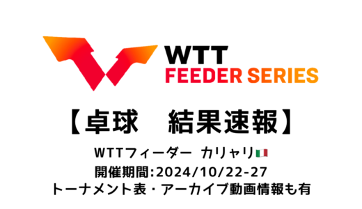 【卓球 WTTフィーダー カリャリ 2024：結果速報】試合予定・トーナメント表・アーカイブ動画情報あり