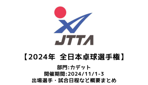 【卓球 2024年全日本卓球選手権大会（カデットの部）：概要】2024/11/1(金)開幕！出場選手・試合日程・放映情報まとめ