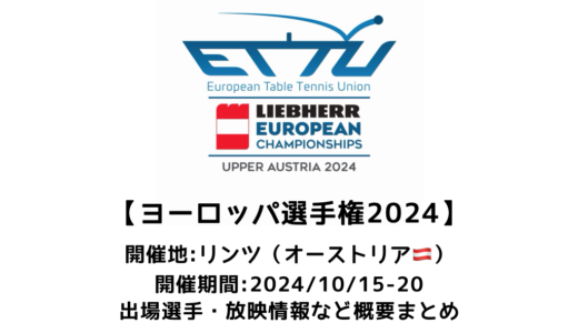 【卓球 ヨーロッパ卓球選手権2024 リンツ大会（個人戦）：概要】2024/10/15(火)開幕！出場選手・試合日程・放映情報まとめ