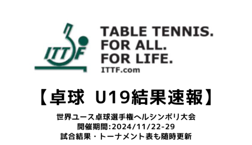 【2024 ITTF世界ユース卓球選手権：U19 結果速報】試合予定・トーナメント表・アーカイブ動画情報あり