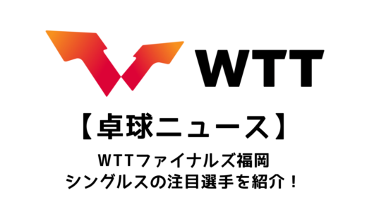 【卓球ニュース】WTTファイナルズ福岡の男女シングルス注目選手を紹介！