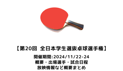 【第20回 全日本学生選抜卓球選手権大会：概要】2024/11/22(金)開幕！出場選手・試合日程・放映情報まとめ