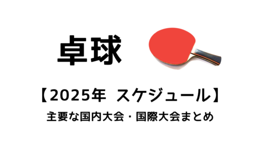 【卓球 2025年の大会スケジュール一覧】主要な国際大会(世界選手権・WTT)・国内大会の情報まとめ