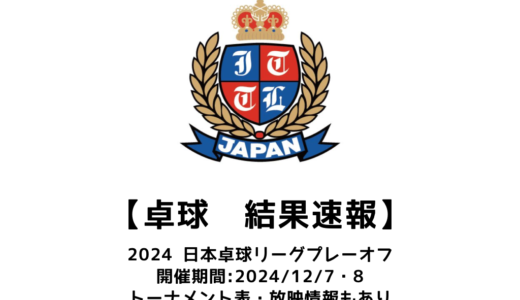 【2024年度 日本卓球リーグプレーオフJTTLファイナル4： 結果速報】試合予定・トーナメント表・アーカイブ動画情報あり