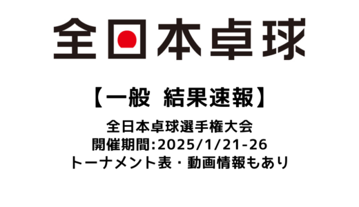 【2025年 全日本卓球選手権大会 一般（シングルス）結果速報】試合予定・トーナメント表・アーカイブ動画情報あり