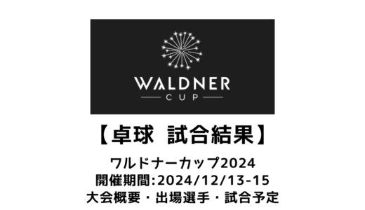 【卓球 ワルドナーカップ2024：結果速報】2024/12/13(金)開幕！出場選手・試合日程・放映情報まとめ