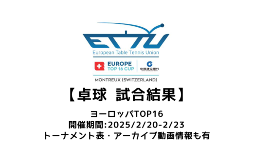 卓球 2025ヨーロッパTOP16 結果速報：試合予定・トーナメント表・アーカイブ動画情報あり