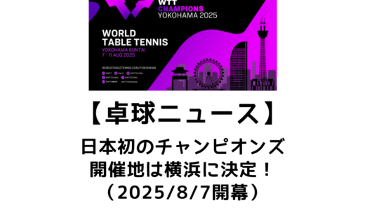 【卓球ニュース】WTTチャンピオンズ横浜が2025/8/7～11に開催決定！