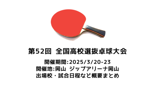 第52回全国高校選抜卓球大会 概要：2025/3/20(木)開幕！出場校・試合日程・放映情報まとめ