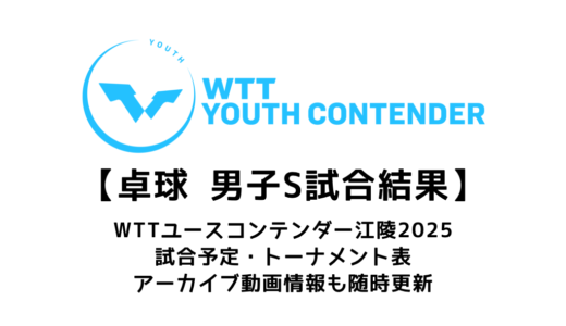 卓球 WTTユースコンテンダー 江陵 2025 男子S結果速報：試合予定・トーナメント表・アーカイブ動画情報あり