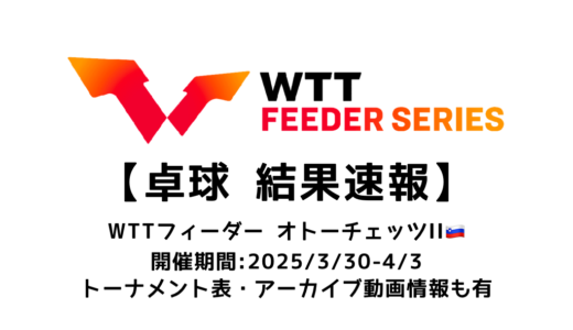 卓球 WTTフィーダー オトーチェッツⅡ 2025 結果速報：試合予定・トーナメント表・アーカイブ動画情報あり