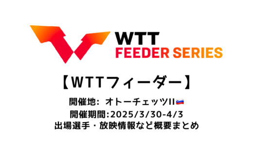 卓球 WTTフィーダー オトーチェッツⅡ 2025 概要：2025/3/30(日)開幕！出場選手・試合日程・放映情報まとめ