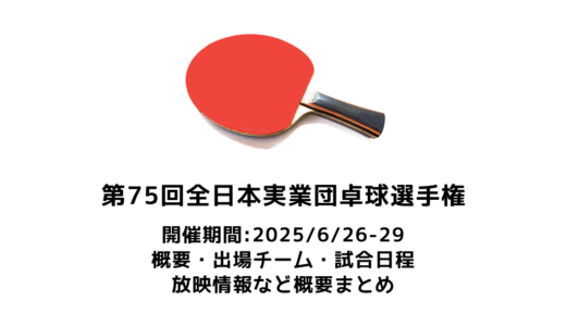 卓球 第75回全日本実業団卓球選手権大会 概要：2025/6/26(木)開幕！出場選手・試合日程・放映情報まとめ