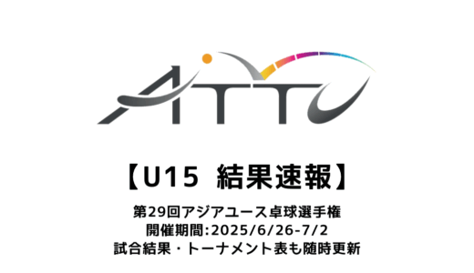 第29回アジアユース卓球選手権 U15結果速報：試合予定・トーナメント表・アーカイブ動画情報あり