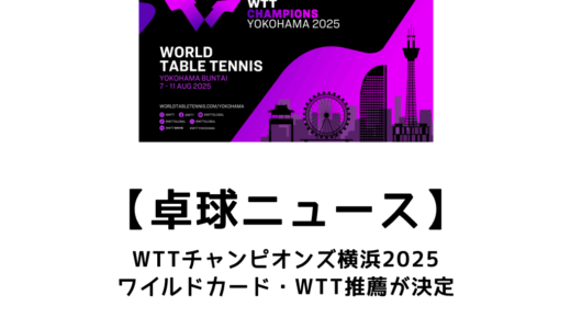 【卓球ニュース】WTTチャンピオンズ横浜 2025のワイルドカード・WTT推薦を紹介！