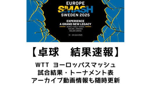 卓球 ヨーロッパスマッシュ 2025 結果速報：試合予定・トーナメント表・アーカイブ動画情報あり