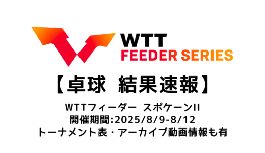 卓球 WTTフィーダー スポケーンⅡ 2025 結果速報：試合予定・トーナメント表・アーカイブ動画情報あり