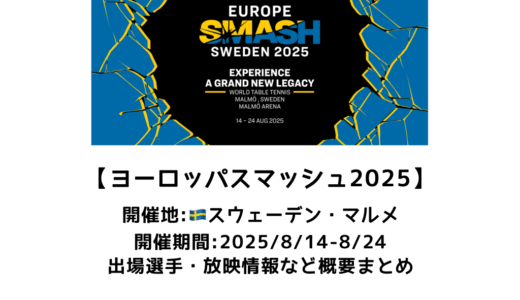 卓球 ヨーロッパスマッシュ 2025 概要：2025/8/14(木)開幕！出場選手・試合日程・放映情報まとめ