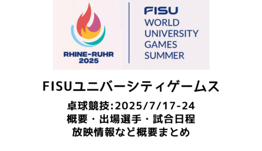 卓球 FISUワールドユニバーシティゲームズ 2025 概要：2025/7/17(木)開幕！出場選手・試合日程・放映情報まとめ　