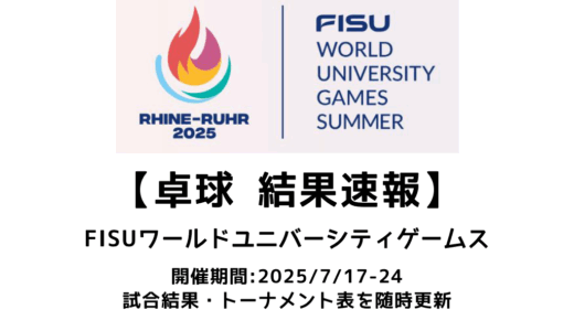 卓球 FISUワールドユニバーシティゲームズ 2025 結果速報：試合予定・トーナメント表・アーカイブ動画情報あり