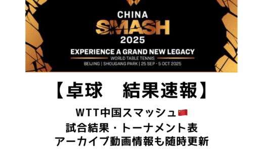 卓球 中国スマッシュ 2025 結果速報：試合予定・トーナメント表・アーカイブ動画情報あり