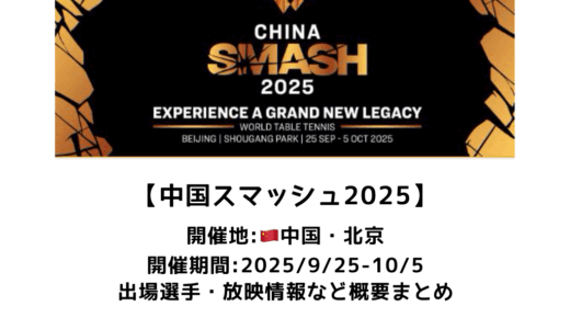 卓球 中国スマッシュ 2025 概要：2025/9/25(木)開幕！出場選手・試合日程・放映情報まとめ