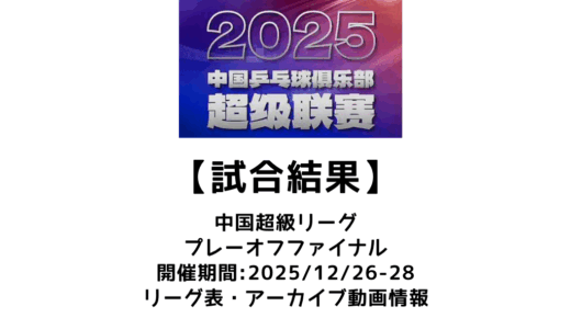 卓球 中国超級リーグ 2025 プレーオフファイナル 試合結果：試合予定・トーナメント表・アーカイブ動画情報あり