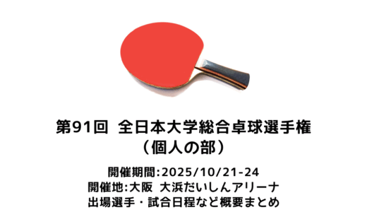 卓球 第91回全日本大学総合卓球選手権大会 個人の部 概要：2025/10/21(火)開幕！出場選手・試合日程・放映情報まとめ