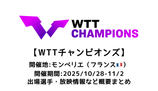 卓球 WTTチャンピオンズ モンペリエ 2025 概要：2025/10/28(火)開幕！出場選手・試合日程・放映情報まとめ