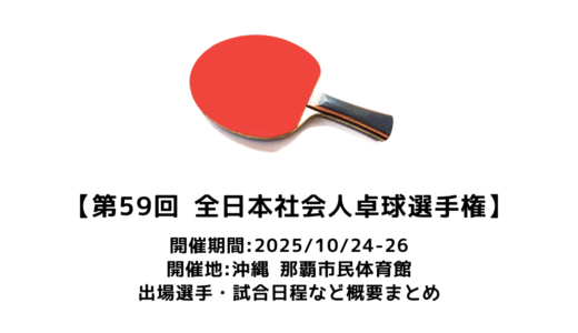 卓球 第59回全日本社会人卓球選手権大会 概要：2025/10/24(金)開幕！出場選手・試合日程・放映情報まとめ