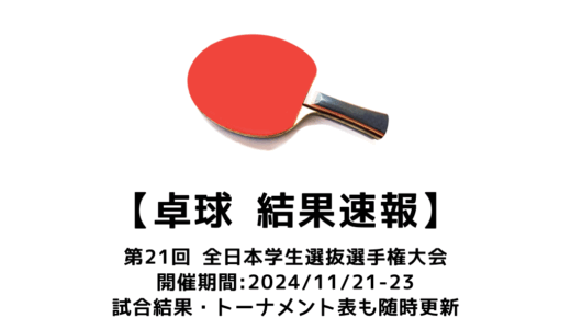 第21回 全日本学生選抜卓球選手権大会 結果速報：試合予定・トーナメント表・アーカイブ動画情報あり